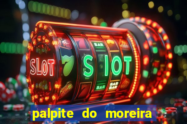 palpite do moreira de hoje